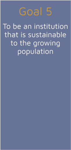 Goal 5  To be an institution that is sustainable to the growing population