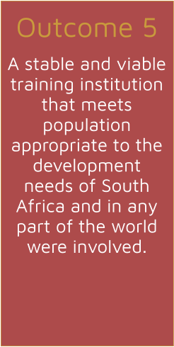 Outcome 5  A stable and viable training institution that meets population appropriate to the development needs of South Africa and in any part of the world were involved.